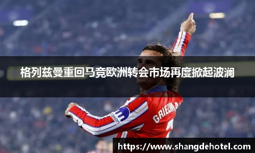 格列兹曼重回马竞欧洲转会市场再度掀起波澜