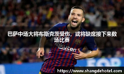 巴萨中场大将布斯克茨受伤，或将缺席接下来数场比赛