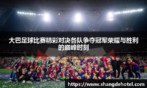 大巴足球比赛精彩对决各队争夺冠军荣耀与胜利的巅峰时刻