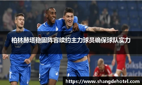 柏林赫塔稳固阵容续约主力球员确保球队实力