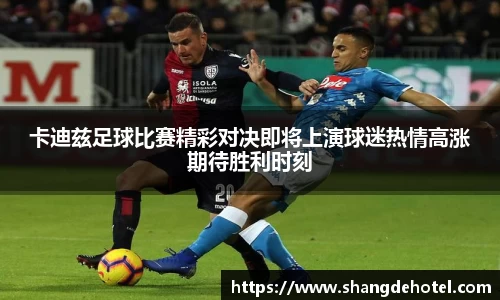 卡迪兹足球比赛精彩对决即将上演球迷热情高涨期待胜利时刻