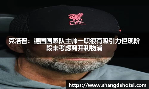 克洛普：德国国家队主帅一职很有吸引力但现阶段未考虑离开利物浦