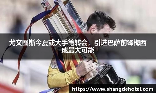 尤文图斯今夏或大手笔转会，引进巴萨前锋梅西成最大可能