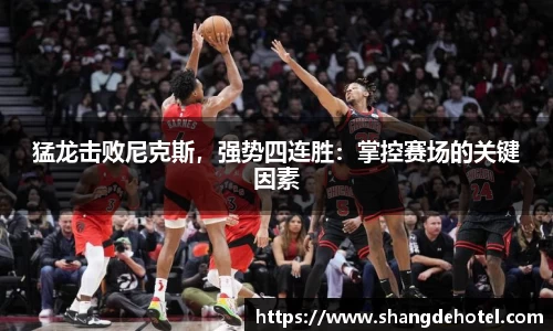 猛龙击败尼克斯，强势四连胜：掌控赛场的关键因素