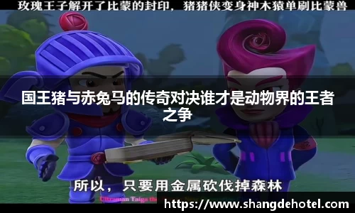国王猪与赤兔马的传奇对决谁才是动物界的王者之争