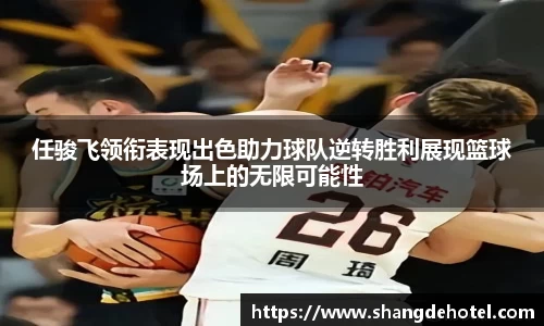 任骏飞领衔表现出色助力球队逆转胜利展现篮球场上的无限可能性